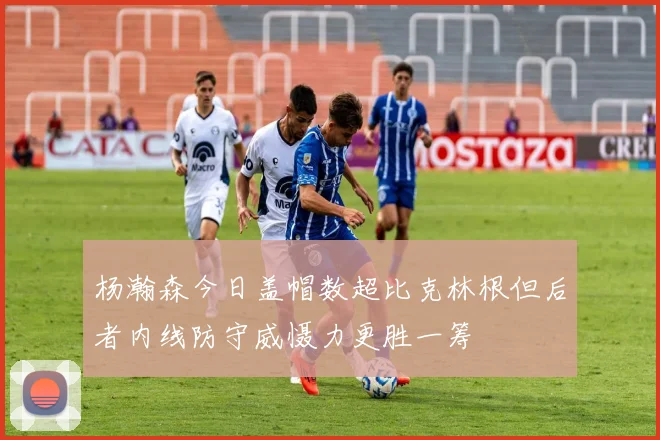 杨瀚森今日盖帽数超比克林根但后者内线防守威慑力更胜一筹