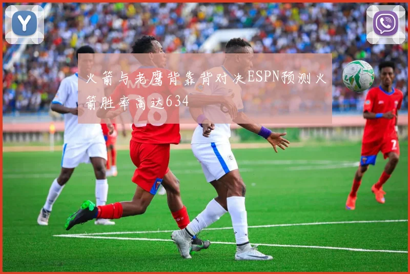 火箭与老鹰背靠背对决ESPN预测火箭胜率高达634
