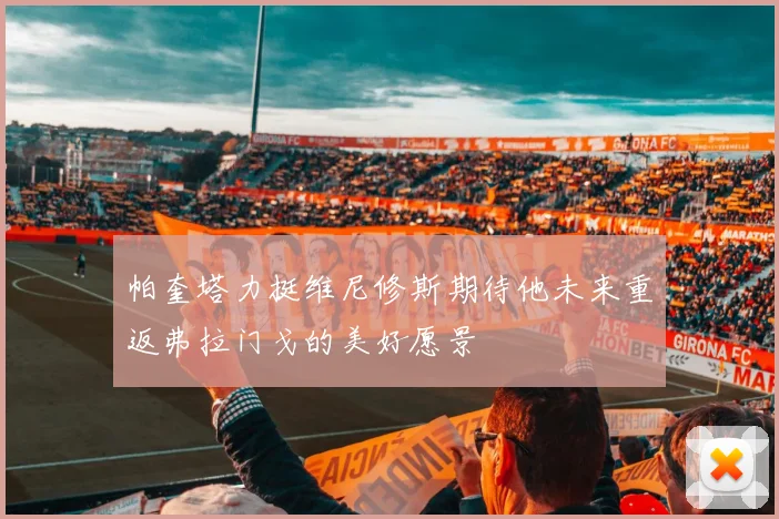 帕奎塔力挺维尼修斯期待他未来重返弗拉门戈的美好愿景