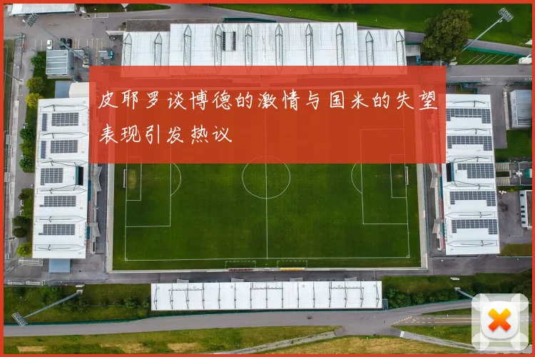 皮耶罗谈博德的激情与国米的失望表现引发热议