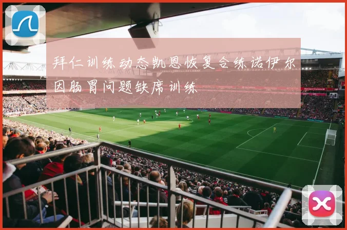 拜仁训练动态凯恩恢复合练诺伊尔因肠胃问题缺席训练