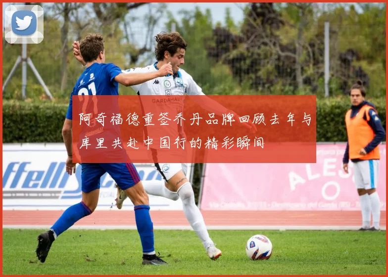 阿奇福德重签乔丹品牌回顾去年与库里共赴中国行的精彩瞬间