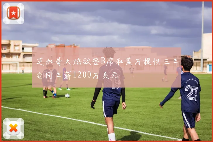 芝加哥火焰欲签B席和莱万提供三年合同年薪1200万美元