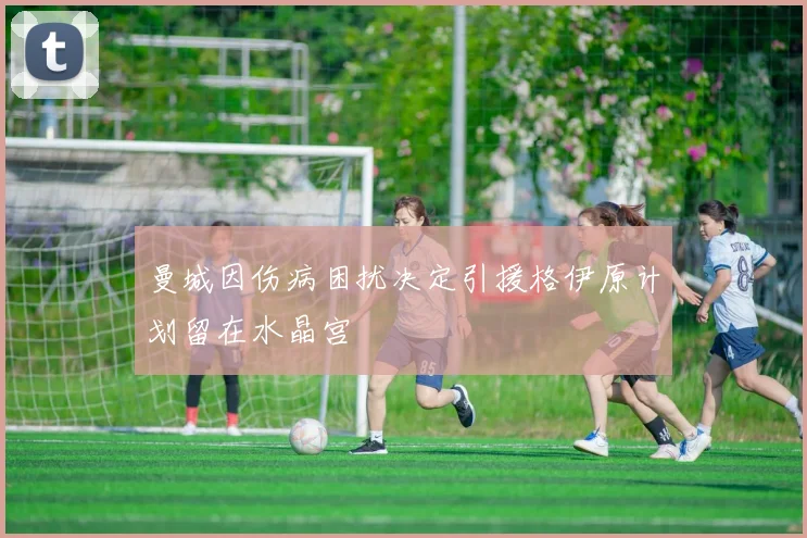 曼城因伤病困扰决定引援格伊原计划留在水晶宫