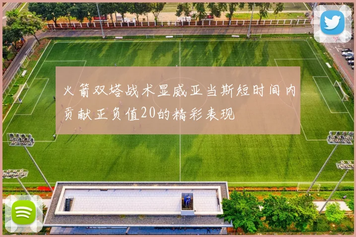 火箭双塔战术显威亚当斯短时间内贡献正负值20的精彩表现