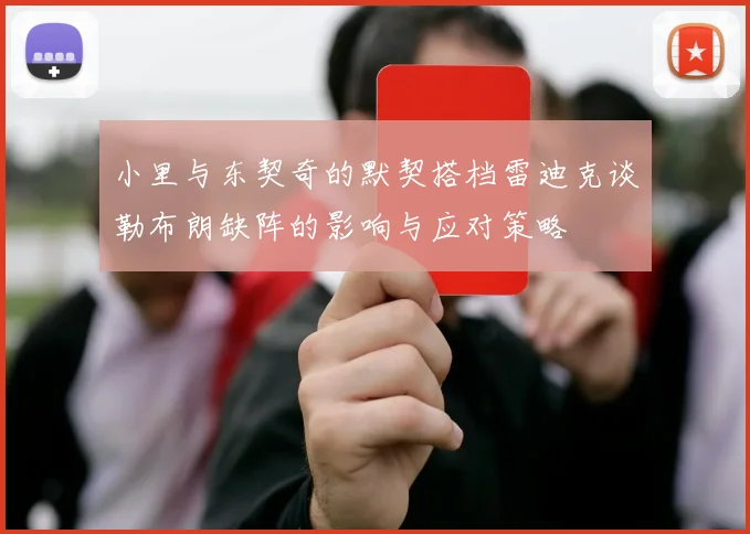 小里与东契奇的默契搭档雷迪克谈勒布朗缺阵的影响与应对策略